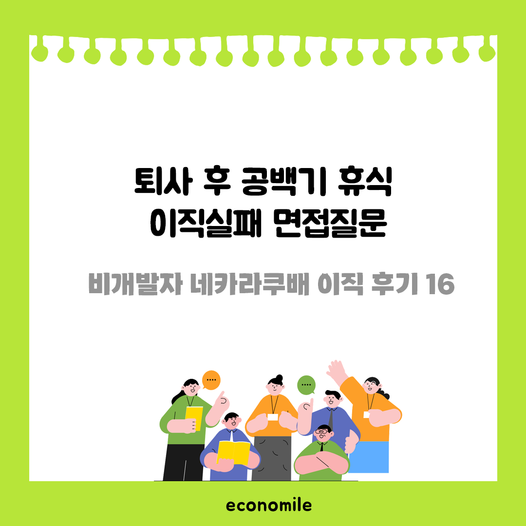 퇴사 후 공백기 휴식 이직실패 면접질문 – 비개발자 네카라쿠배 이직 후기 16